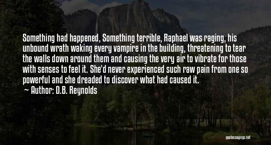 D.B. Reynolds Quotes: Something Had Happened, Something Terrible, Raphael Was Raging, His Unbound Wrath Waking Every Vampire In The Building, Threatening To Tear