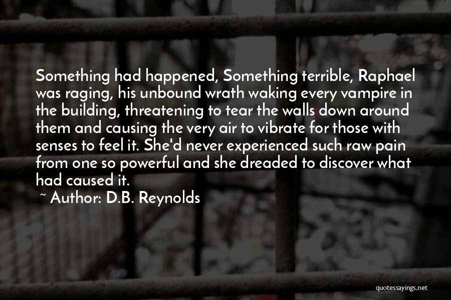 D.B. Reynolds Quotes: Something Had Happened, Something Terrible, Raphael Was Raging, His Unbound Wrath Waking Every Vampire In The Building, Threatening To Tear