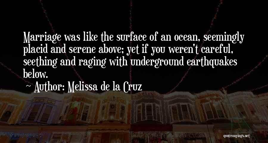 Melissa De La Cruz Quotes: Marriage Was Like The Surface Of An Ocean, Seemingly Placid And Serene Above; Yet If You Weren't Careful, Seething And