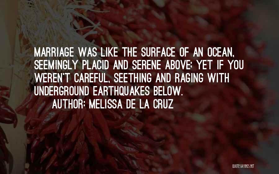 Melissa De La Cruz Quotes: Marriage Was Like The Surface Of An Ocean, Seemingly Placid And Serene Above; Yet If You Weren't Careful, Seething And