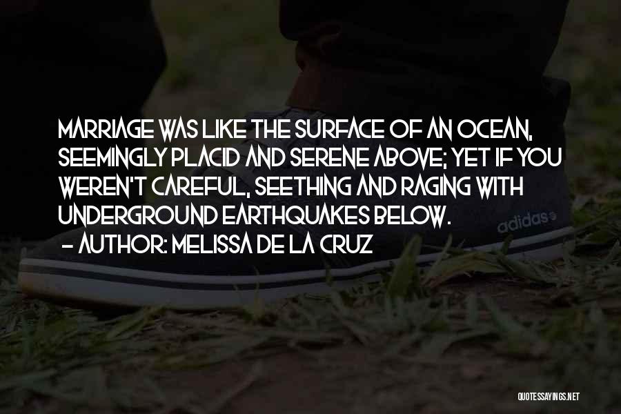 Melissa De La Cruz Quotes: Marriage Was Like The Surface Of An Ocean, Seemingly Placid And Serene Above; Yet If You Weren't Careful, Seething And