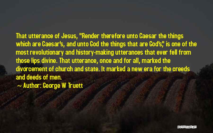 George W Truett Quotes: That Utterance Of Jesus, Render Therefore Unto Caesar The Things Which Are Caesar's, And Unto God The Things That Are