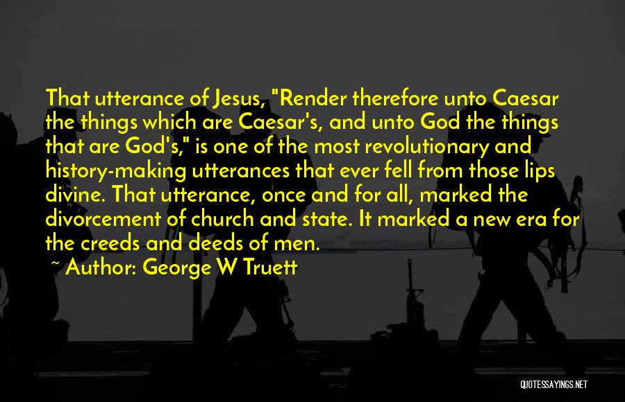 George W Truett Quotes: That Utterance Of Jesus, Render Therefore Unto Caesar The Things Which Are Caesar's, And Unto God The Things That Are