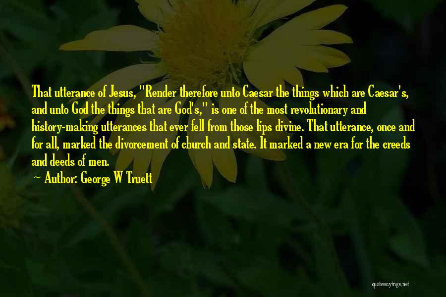 George W Truett Quotes: That Utterance Of Jesus, Render Therefore Unto Caesar The Things Which Are Caesar's, And Unto God The Things That Are