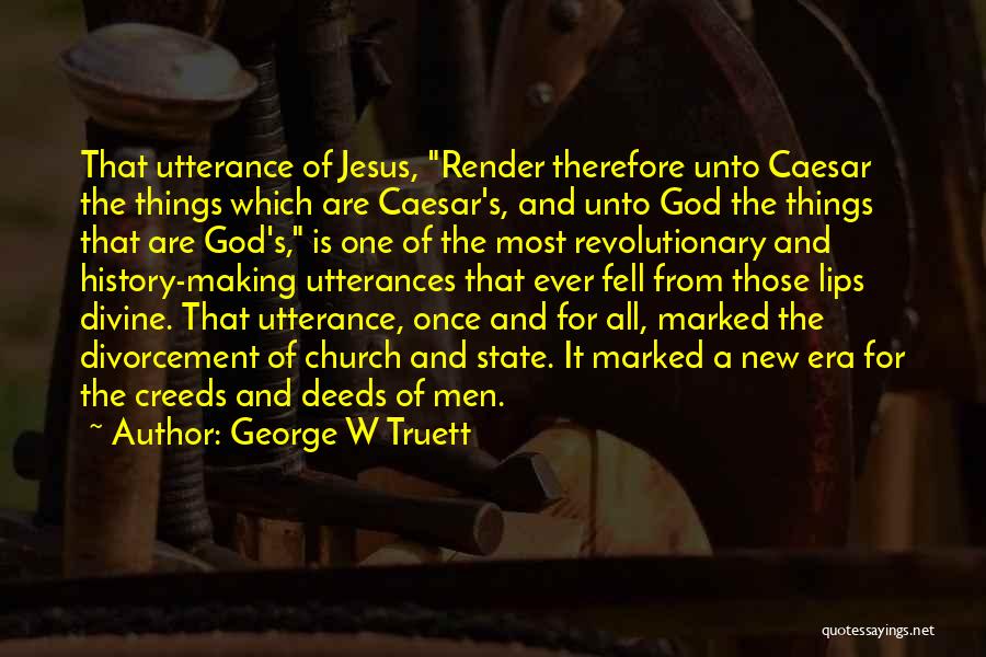 George W Truett Quotes: That Utterance Of Jesus, Render Therefore Unto Caesar The Things Which Are Caesar's, And Unto God The Things That Are