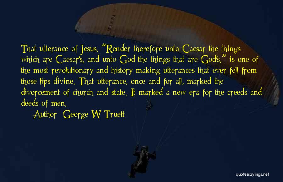 George W Truett Quotes: That Utterance Of Jesus, Render Therefore Unto Caesar The Things Which Are Caesar's, And Unto God The Things That Are