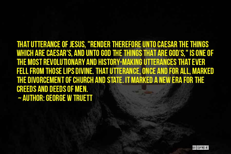 George W Truett Quotes: That Utterance Of Jesus, Render Therefore Unto Caesar The Things Which Are Caesar's, And Unto God The Things That Are