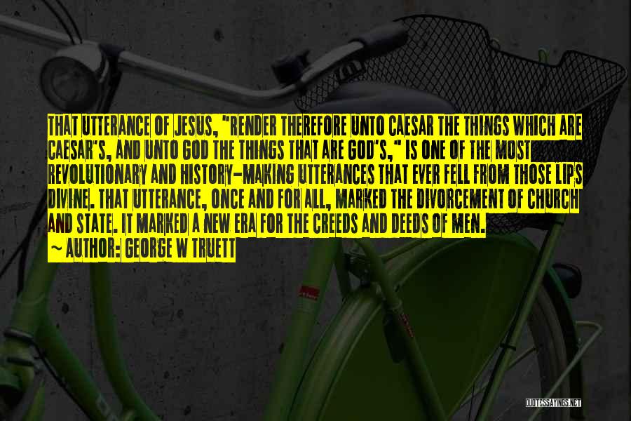 George W Truett Quotes: That Utterance Of Jesus, Render Therefore Unto Caesar The Things Which Are Caesar's, And Unto God The Things That Are