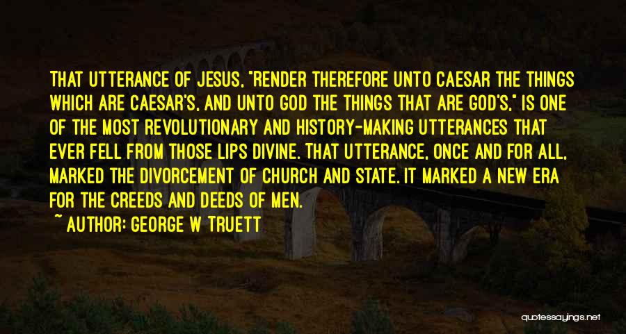 George W Truett Quotes: That Utterance Of Jesus, Render Therefore Unto Caesar The Things Which Are Caesar's, And Unto God The Things That Are