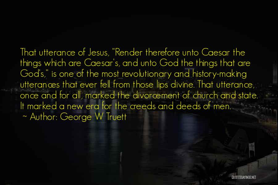 George W Truett Quotes: That Utterance Of Jesus, Render Therefore Unto Caesar The Things Which Are Caesar's, And Unto God The Things That Are