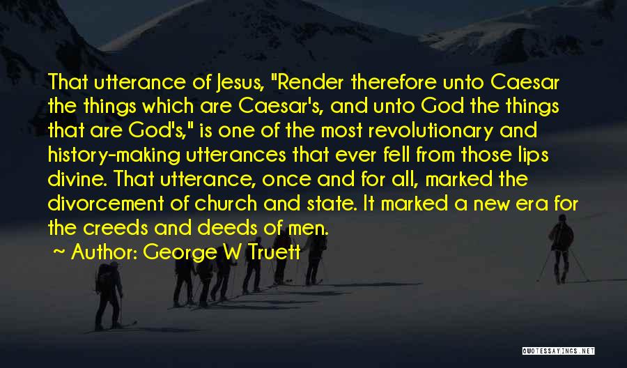 George W Truett Quotes: That Utterance Of Jesus, Render Therefore Unto Caesar The Things Which Are Caesar's, And Unto God The Things That Are