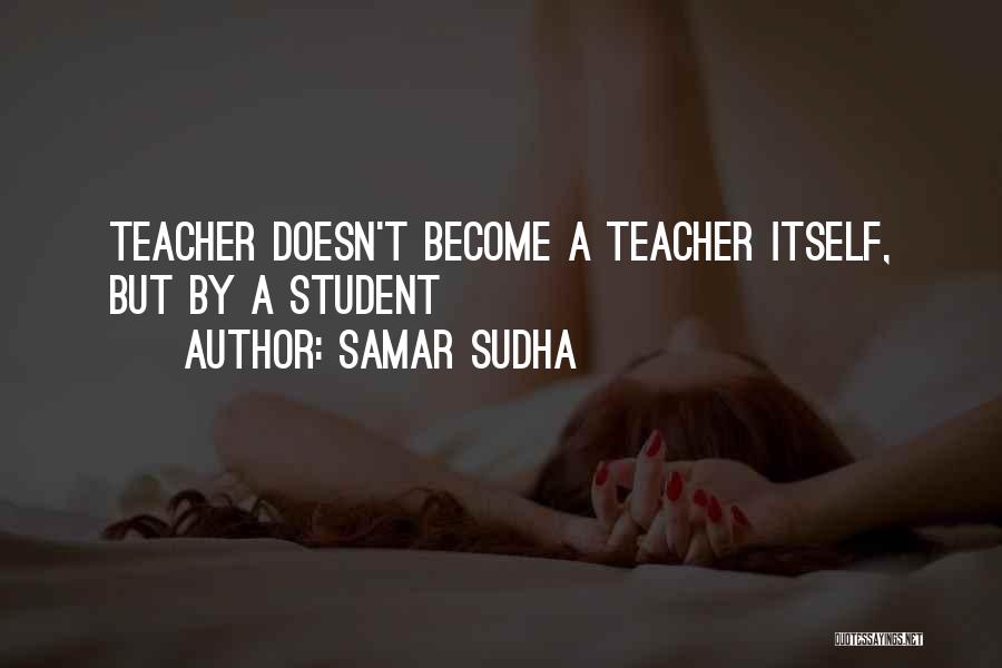 Samar Sudha Quotes: Teacher Doesn't Become A Teacher Itself, But By A Student