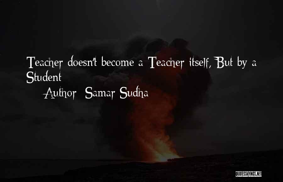 Samar Sudha Quotes: Teacher Doesn't Become A Teacher Itself, But By A Student