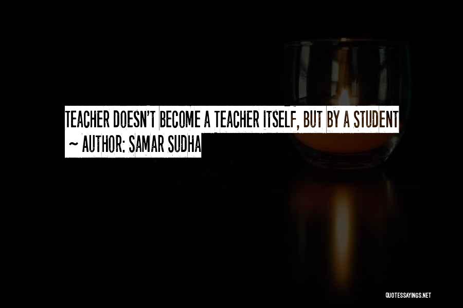 Samar Sudha Quotes: Teacher Doesn't Become A Teacher Itself, But By A Student