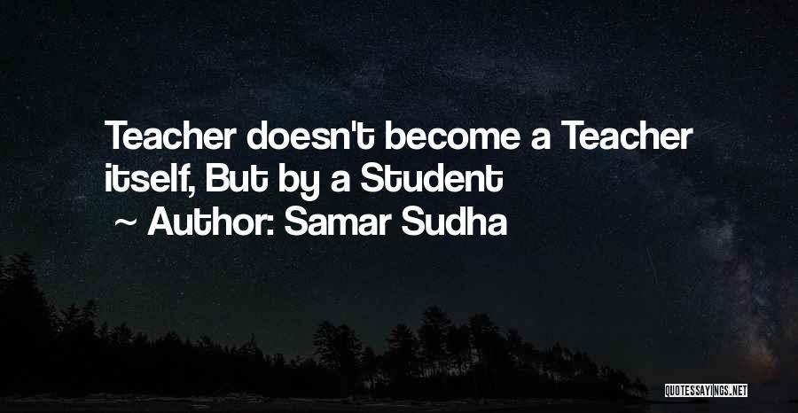 Samar Sudha Quotes: Teacher Doesn't Become A Teacher Itself, But By A Student
