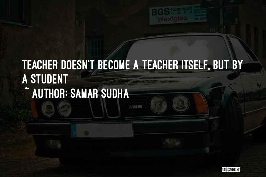 Samar Sudha Quotes: Teacher Doesn't Become A Teacher Itself, But By A Student