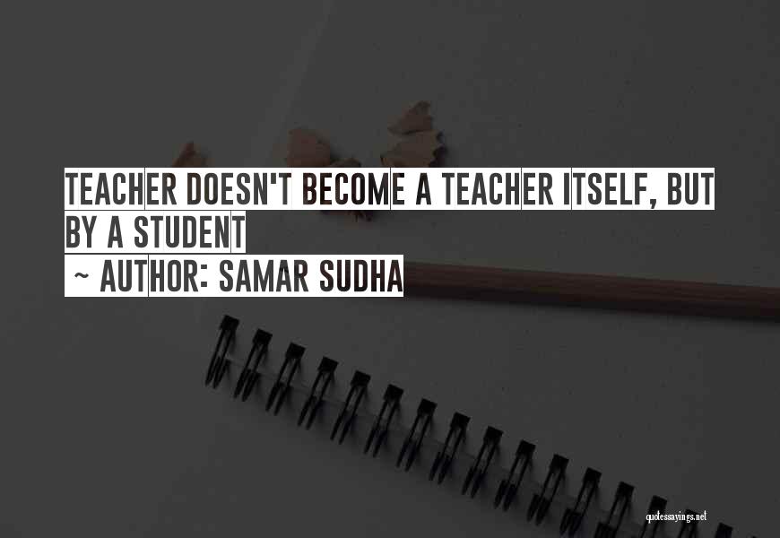 Samar Sudha Quotes: Teacher Doesn't Become A Teacher Itself, But By A Student