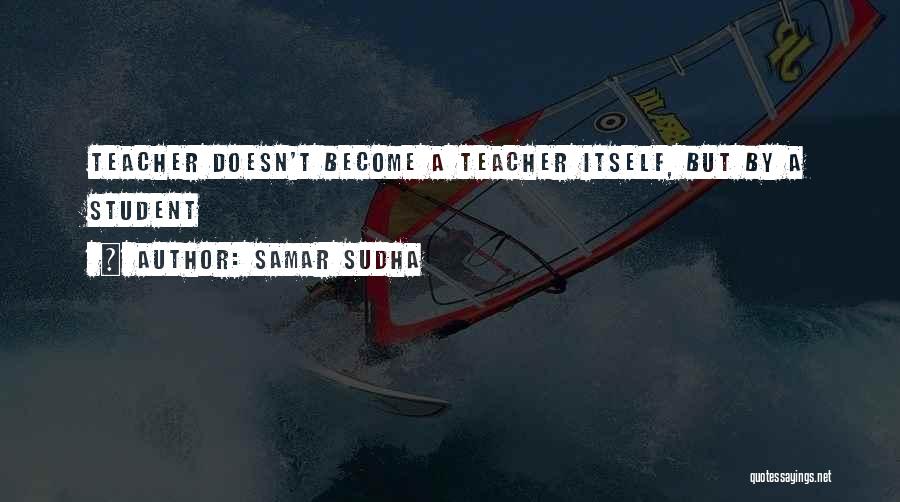 Samar Sudha Quotes: Teacher Doesn't Become A Teacher Itself, But By A Student