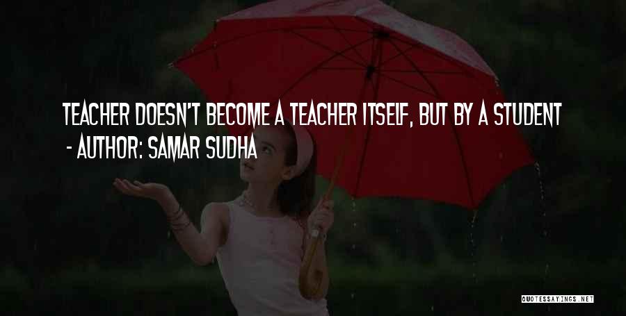 Samar Sudha Quotes: Teacher Doesn't Become A Teacher Itself, But By A Student