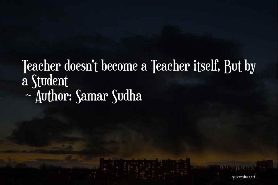 Samar Sudha Quotes: Teacher Doesn't Become A Teacher Itself, But By A Student