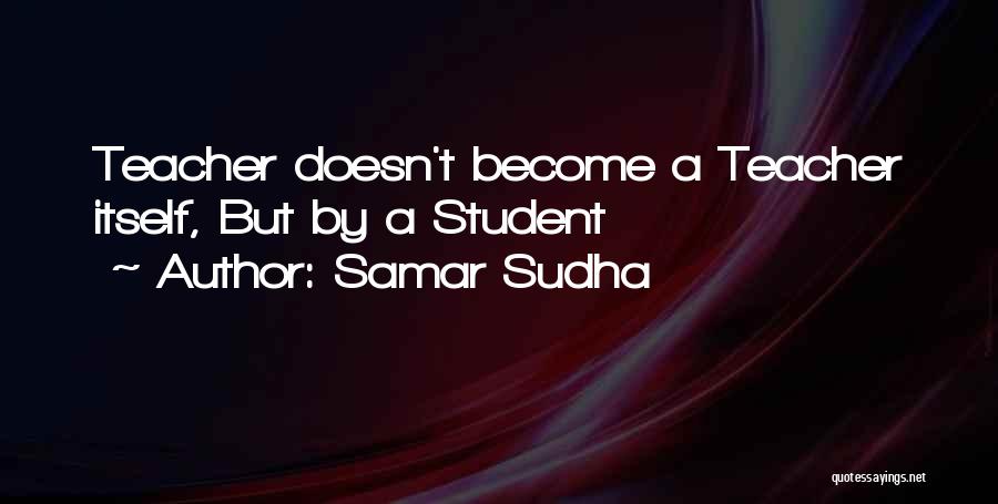 Samar Sudha Quotes: Teacher Doesn't Become A Teacher Itself, But By A Student