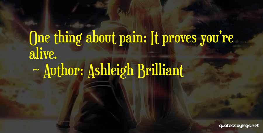 Ashleigh Brilliant Quotes: One Thing About Pain: It Proves You're Alive.