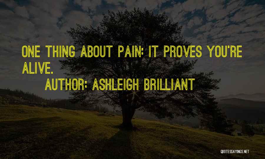 Ashleigh Brilliant Quotes: One Thing About Pain: It Proves You're Alive.