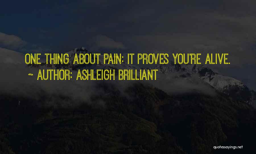 Ashleigh Brilliant Quotes: One Thing About Pain: It Proves You're Alive.
