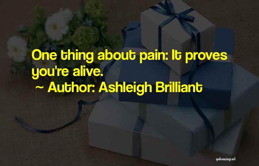 Ashleigh Brilliant Quotes: One Thing About Pain: It Proves You're Alive.