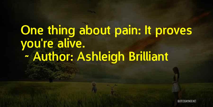 Ashleigh Brilliant Quotes: One Thing About Pain: It Proves You're Alive.