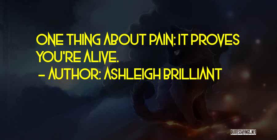 Ashleigh Brilliant Quotes: One Thing About Pain: It Proves You're Alive.