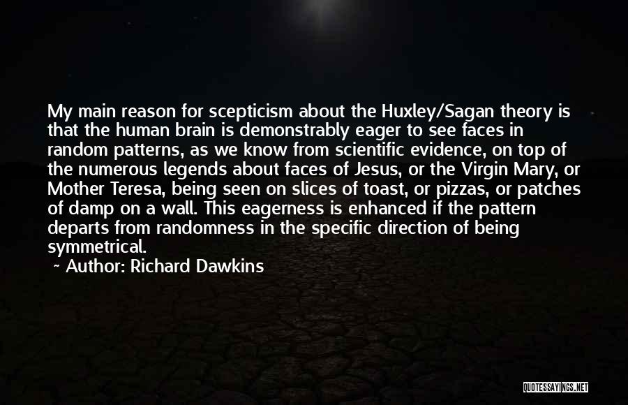 Richard Dawkins Quotes: My Main Reason For Scepticism About The Huxley/sagan Theory Is That The Human Brain Is Demonstrably Eager To See Faces