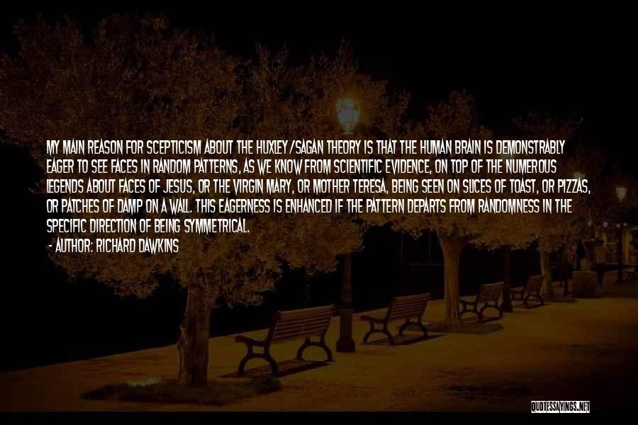 Richard Dawkins Quotes: My Main Reason For Scepticism About The Huxley/sagan Theory Is That The Human Brain Is Demonstrably Eager To See Faces