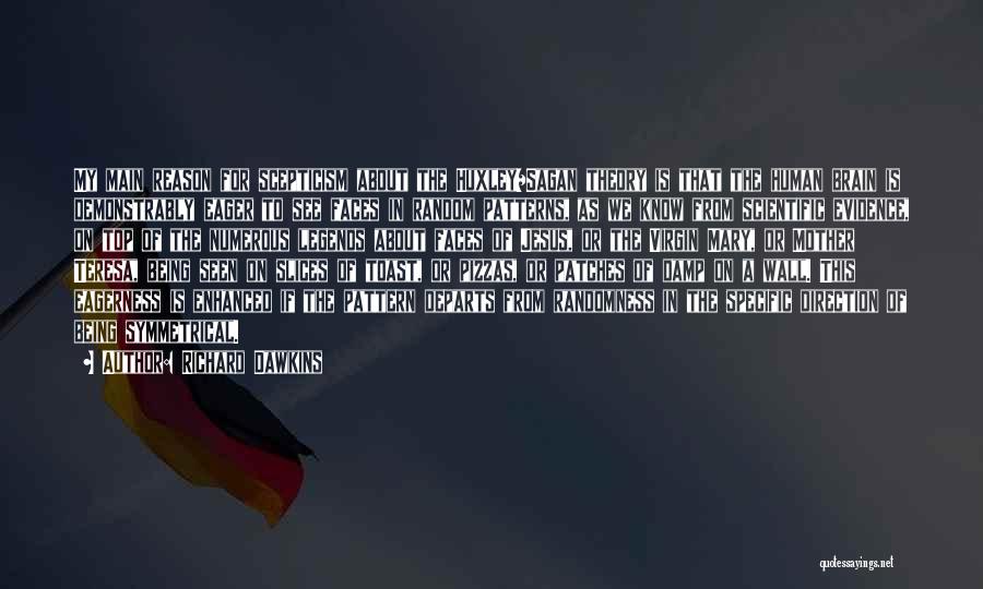 Richard Dawkins Quotes: My Main Reason For Scepticism About The Huxley/sagan Theory Is That The Human Brain Is Demonstrably Eager To See Faces