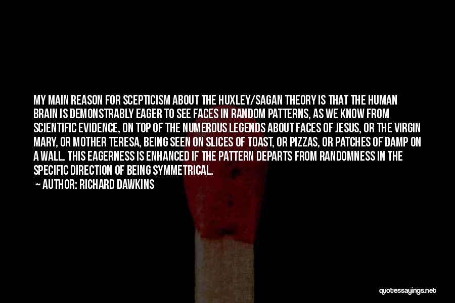 Richard Dawkins Quotes: My Main Reason For Scepticism About The Huxley/sagan Theory Is That The Human Brain Is Demonstrably Eager To See Faces