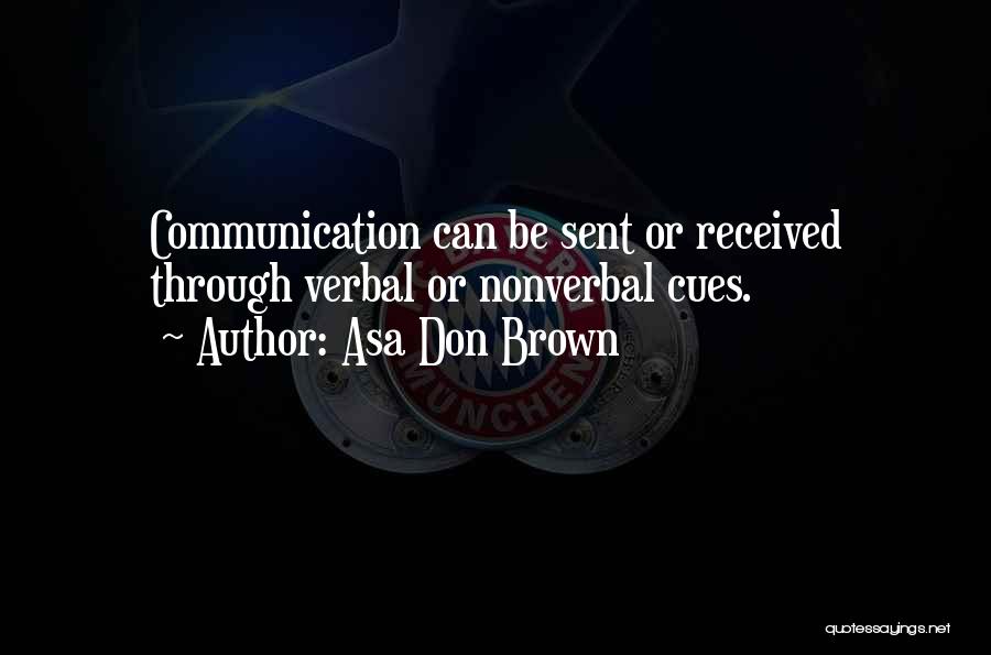 Asa Don Brown Quotes: Communication Can Be Sent Or Received Through Verbal Or Nonverbal Cues.