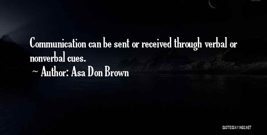 Asa Don Brown Quotes: Communication Can Be Sent Or Received Through Verbal Or Nonverbal Cues.