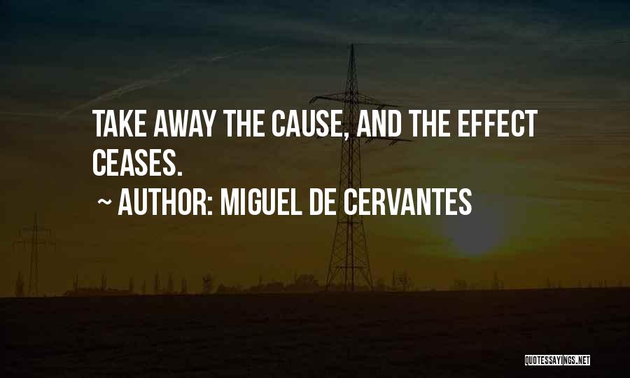 Miguel De Cervantes Quotes: Take Away The Cause, And The Effect Ceases.