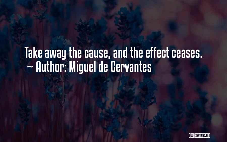 Miguel De Cervantes Quotes: Take Away The Cause, And The Effect Ceases.