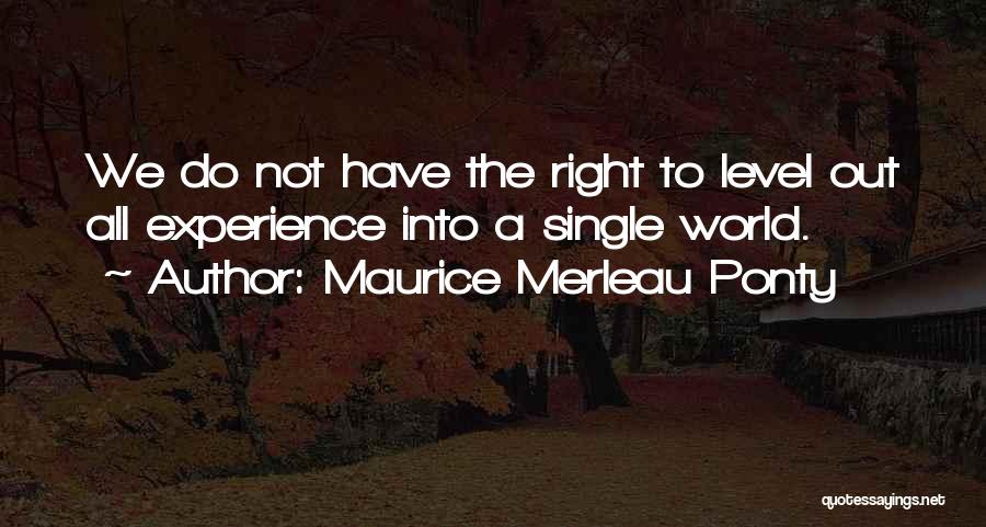 Maurice Merleau Ponty Quotes: We Do Not Have The Right To Level Out All Experience Into A Single World.