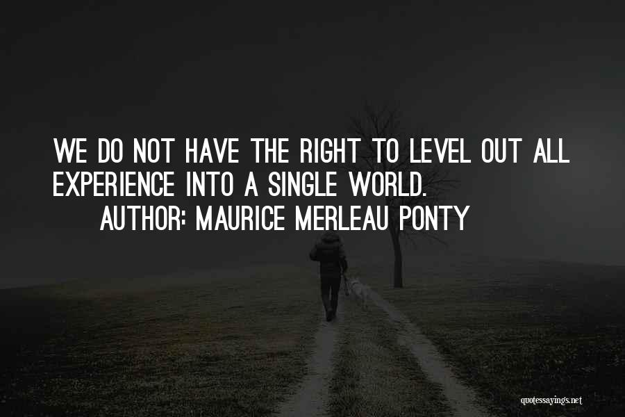 Maurice Merleau Ponty Quotes: We Do Not Have The Right To Level Out All Experience Into A Single World.