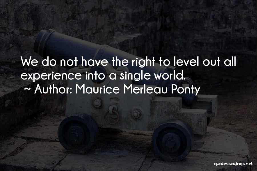 Maurice Merleau Ponty Quotes: We Do Not Have The Right To Level Out All Experience Into A Single World.