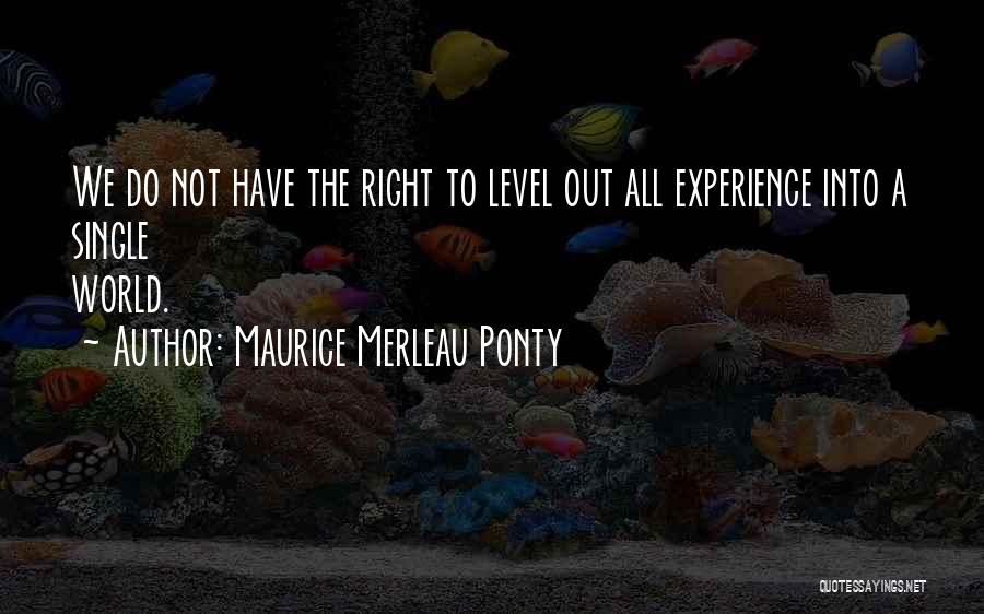 Maurice Merleau Ponty Quotes: We Do Not Have The Right To Level Out All Experience Into A Single World.