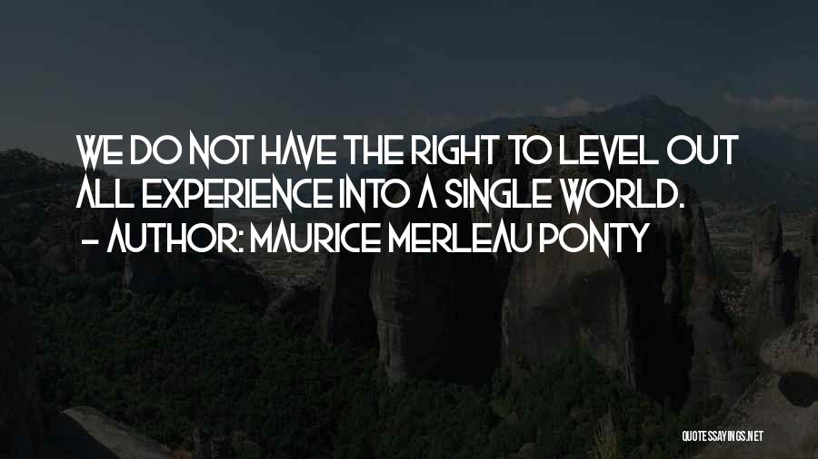 Maurice Merleau Ponty Quotes: We Do Not Have The Right To Level Out All Experience Into A Single World.