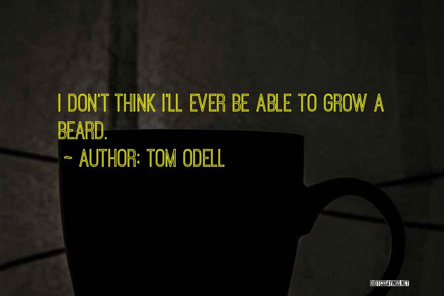 Tom Odell Quotes: I Don't Think I'll Ever Be Able To Grow A Beard.