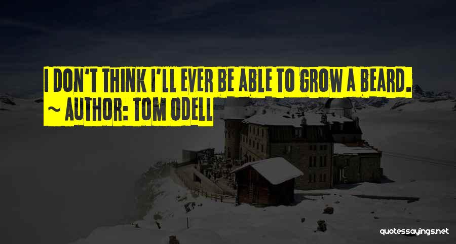 Tom Odell Quotes: I Don't Think I'll Ever Be Able To Grow A Beard.