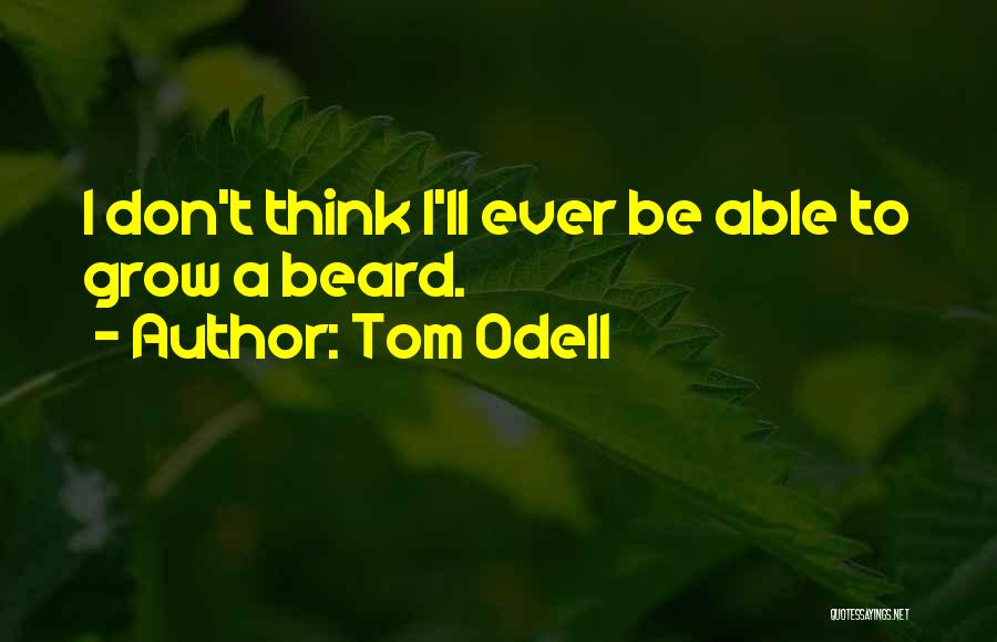 Tom Odell Quotes: I Don't Think I'll Ever Be Able To Grow A Beard.