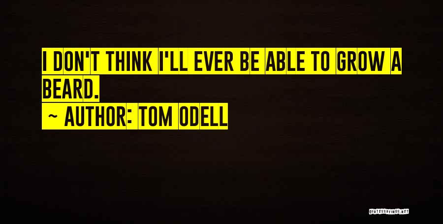 Tom Odell Quotes: I Don't Think I'll Ever Be Able To Grow A Beard.