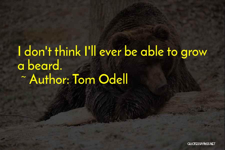 Tom Odell Quotes: I Don't Think I'll Ever Be Able To Grow A Beard.