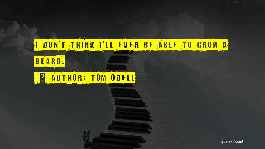 Tom Odell Quotes: I Don't Think I'll Ever Be Able To Grow A Beard.